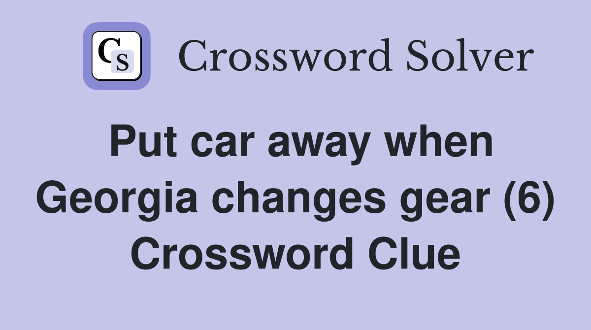 Put car away when changes gear (6) Crossword Clue Answers